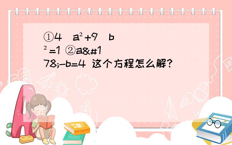 ①4／a²+9／b²=1 ②a²-b=4 这个方程怎么解?