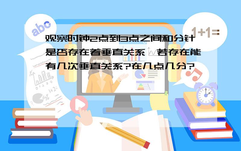 观察时钟2点到3点之间和分针是否存在着垂直关系,若存在能有几次垂直关系?在几点几分?