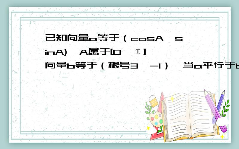 已知向量a等于（cosA,sinA),A属于[0,π],向量b等于（根号3,-1）,当a平行于b,求A