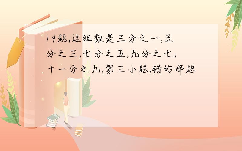 19题,这组数是三分之一,五分之三,七分之五,九分之七,十一分之九,第三小题,错的那题