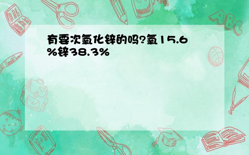 有要次氧化锌的吗?氧15.6%锌38.3%