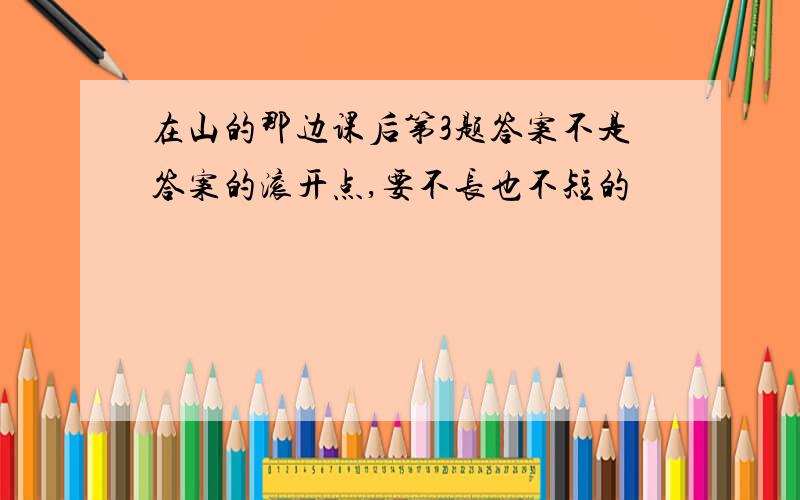 在山的那边课后第3题答案不是答案的滚开点,要不长也不短的