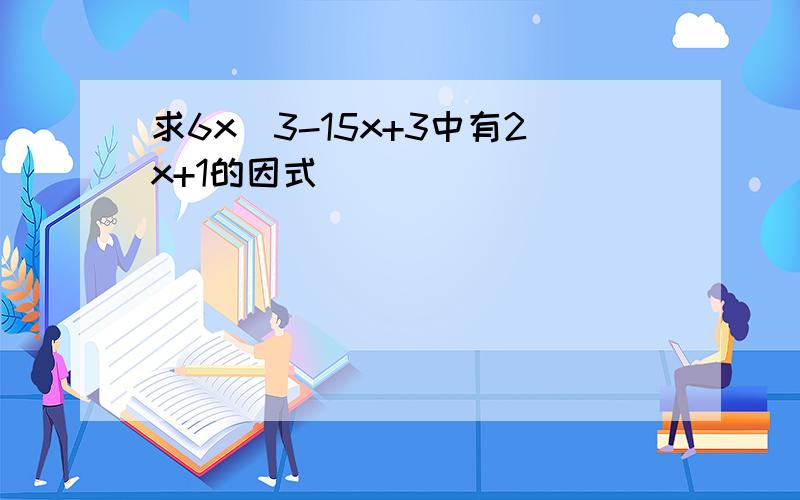 求6x^3-15x+3中有2x+1的因式