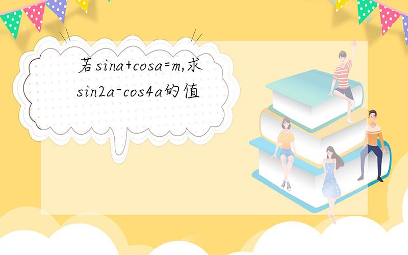 若sina+cosa=m,求sin2a-cos4a的值