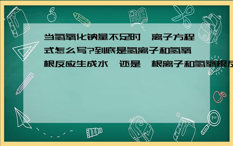 当氢氧化钠量不足时,离子方程式怎么写?到底是氢离子和氢氧根反应生成水,还是铵根离子和氢氧根反应生...当氢氧化钠量不足时,离子方程式怎么写?到底是氢离子和氢氧根反应生成水,还是铵