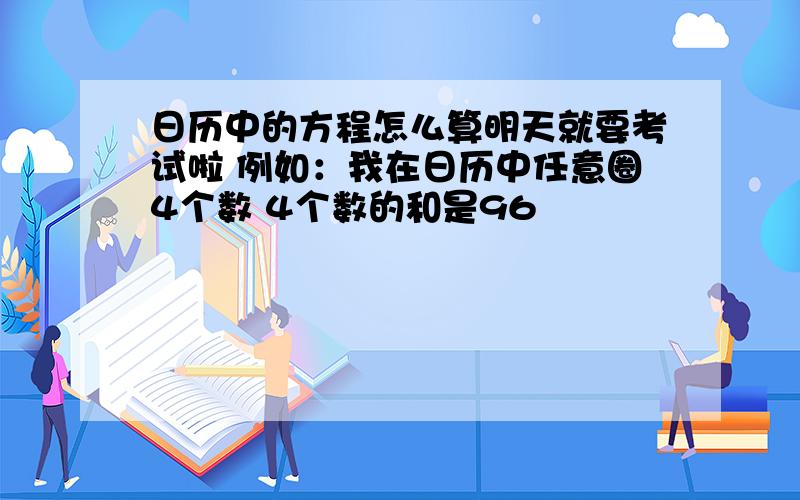 日历中的方程怎么算明天就要考试啦 例如：我在日历中任意圈4个数 4个数的和是96