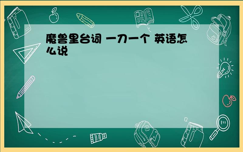 魔兽里台词 一刀一个 英语怎么说