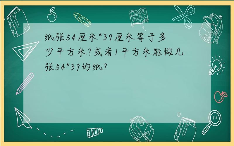 纸张54厘米*39厘米等于多少平方米?或者1平方米能做几张54*39的纸?