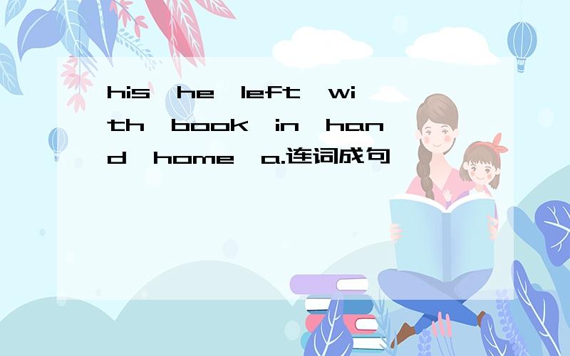 his,he,left,with,book,in,hand,home,a.连词成句