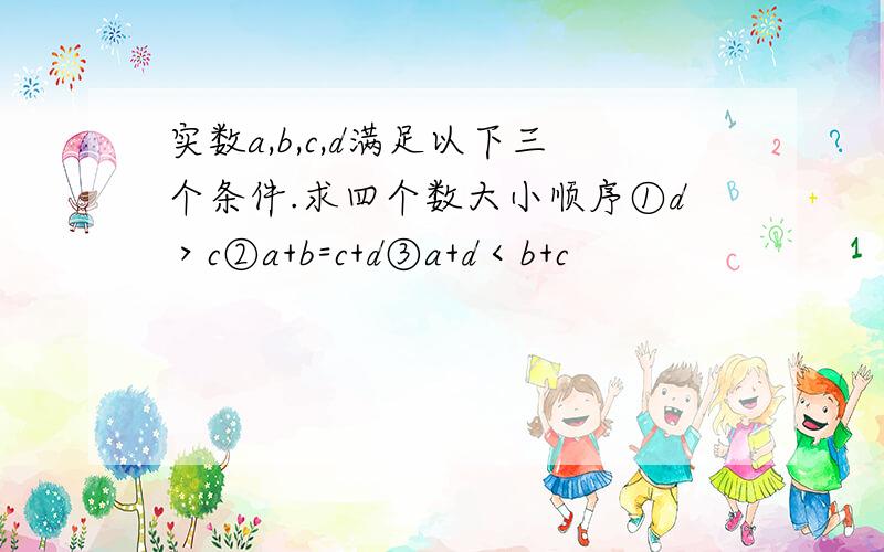 实数a,b,c,d满足以下三个条件.求四个数大小顺序①d＞c②a+b=c+d③a+d＜b+c