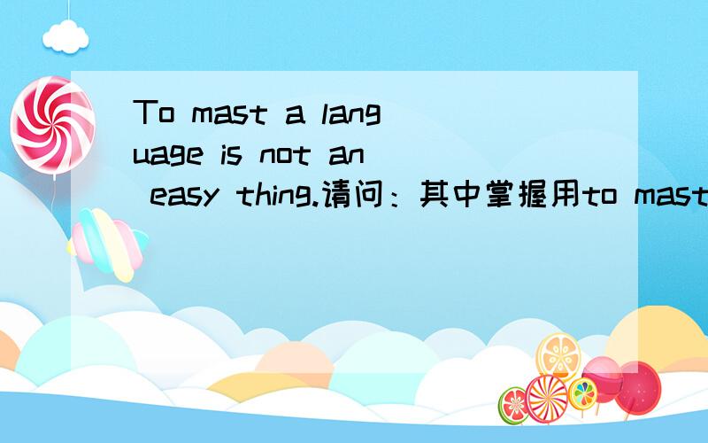 To mast a language is not an easy thing.请问：其中掌握用to mast还是用to master,或是别的词?