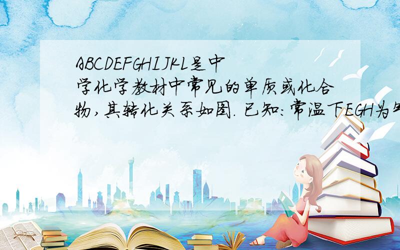 ABCDEFGHIJKL是中学化学教材中常见的单质或化合物,其转化关系如图. 已知:常温下EGH为气体单质,CK为固体单质；E为地球大气的重要成分；B的焰色反应为紫色.（1）G的电子式为?写出H的化学式（2