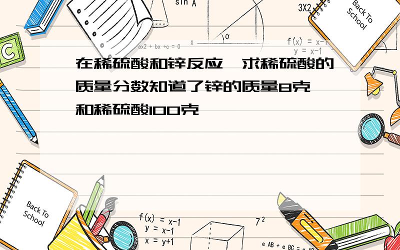 在稀硫酸和锌反应,求稀硫酸的质量分数知道了锌的质量8克,和稀硫酸100克