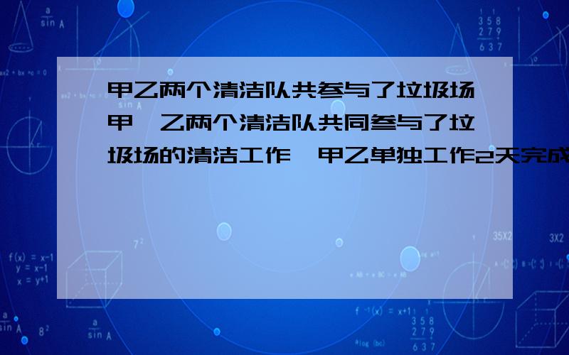 甲乙两个清洁队共参与了垃圾场甲、乙两个清洁队共同叁与了垃圾场的清洁工作,甲乙单独工作2天完成了总工作量的三分之一、这是增加了乙队,两队共同工作了1天.全部完成、那么乙队单独