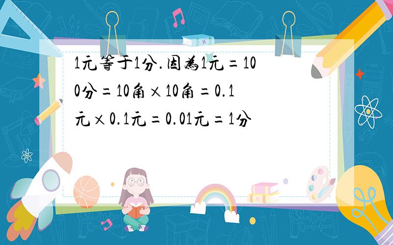 1元等于1分.因为1元=100分=10角×10角=0.1元×0.1元=0.01元=1分