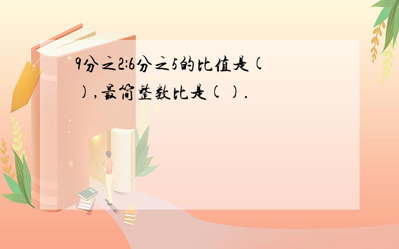 9分之2:6分之5的比值是(),最简整数比是().