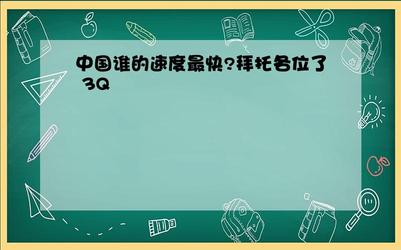 中国谁的速度最快?拜托各位了 3Q