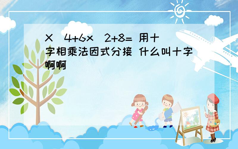 X^4+6x^2+8= 用十字相乘法因式分接 什么叫十字啊啊