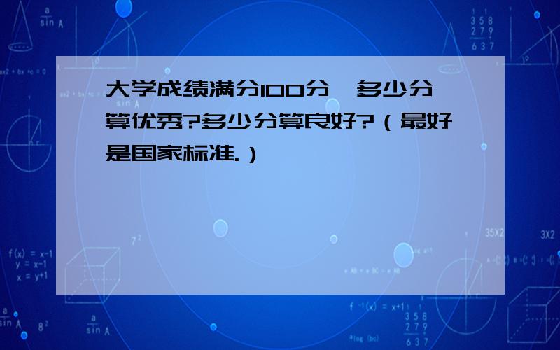 大学成绩满分100分,多少分算优秀?多少分算良好?（最好是国家标准.）