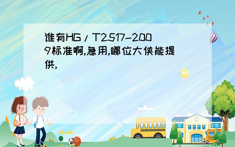 谁有HG/T2517-2009标准啊,急用,哪位大侠能提供,