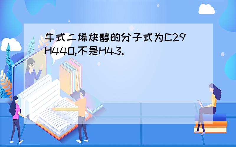 牛式二烯炔醇的分子式为C29H44O,不是H43.