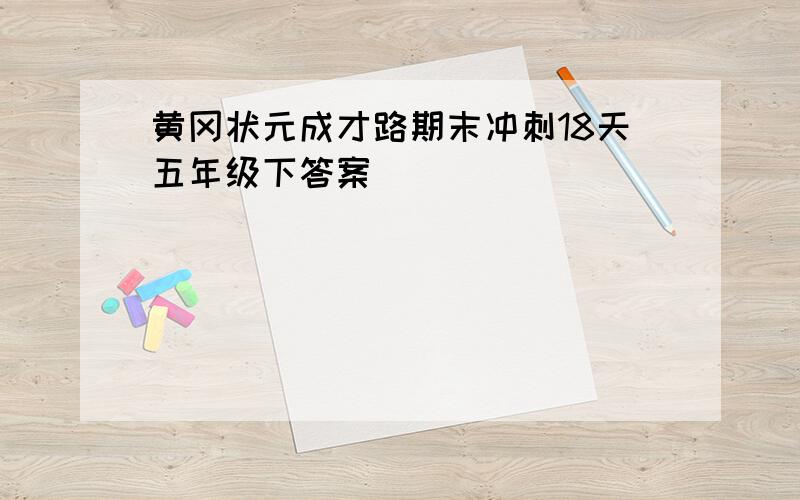 黄冈状元成才路期末冲刺18天五年级下答案