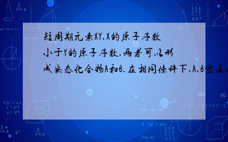 短周期元素XY,X的原子序数小于Y的原子序数,两者可以形成气态化合物A和B.在相同条件下,A,B密度之比为15：22,且当AB以体积1：3混合后,矢量为40.5,求X和Y和A和B,