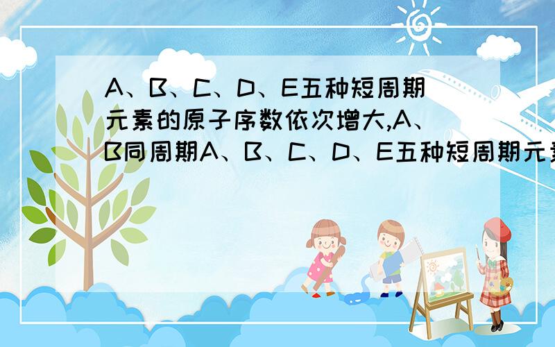 A、B、C、D、E五种短周期元素的原子序数依次增大,A、B同周期A、B、C、D、E五种短周期元素原子序数依次增大,A、B同周期,A、C同主族,化合物AB2、DB2均是可使澄清石灰水变浑浊的气体,又已知C、