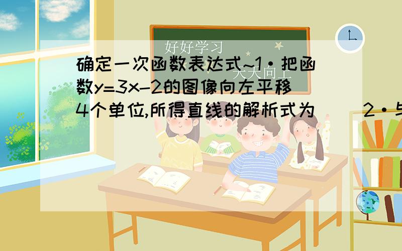 确定一次函数表达式~1·把函数y=3x-2的图像向左平移4个单位,所得直线的解析式为（ ）2·与直线y=3x-2关于x轴对称的直线的解析式为（ ）3·与直线y=3x-2关于y轴对称的直线的解析式为（ ）