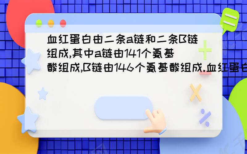 血红蛋白由二条a链和二条B链组成,其中a链由141个氨基酸组成,B链由146个氨基酸组成.血红蛋白分子中肽腱数目是（）