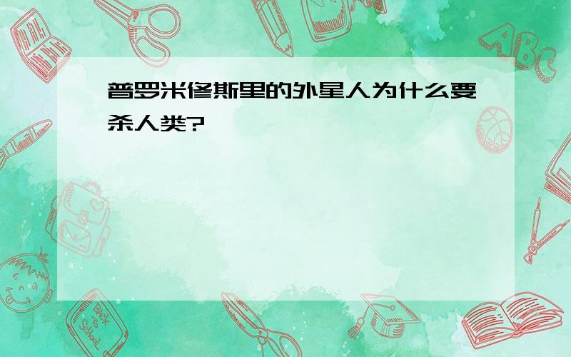 普罗米修斯里的外星人为什么要杀人类?