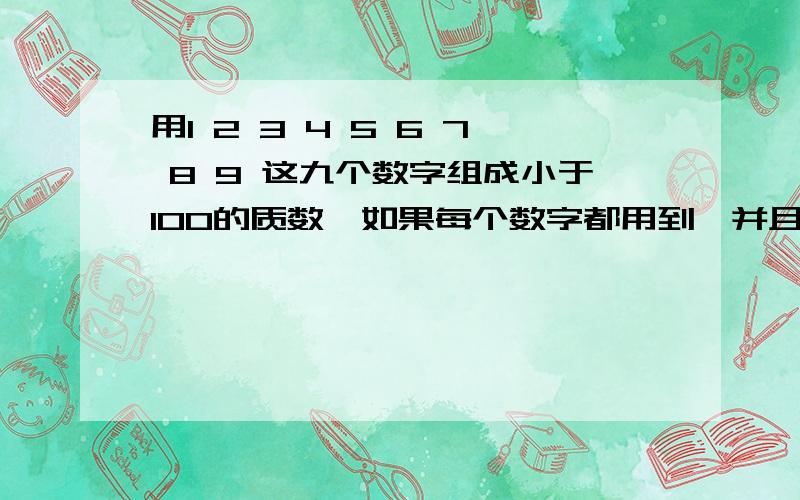 用1 2 3 4 5 6 7 8 9 这九个数字组成小于100的质数,如果每个数字都用到,并且只能用一次,那么这九个数字最多能组成多少个质数?