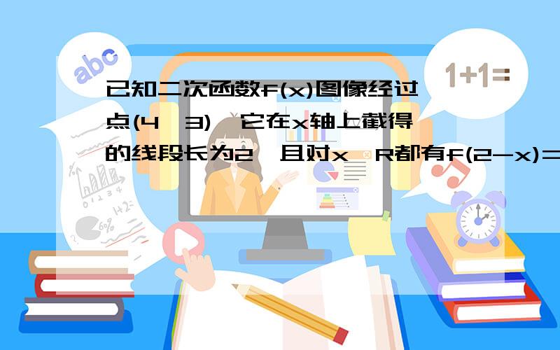 已知二次函数f(x)图像经过点(4,3),它在x轴上截得的线段长为2,且对x∈R都有f(2-x)=f(2+x)(1).求f(x)的解析式（2）若函数g(x)=[f(x)-4]/(x+1),x属于（-4,-1）并（-1,0）,求g(x)的取值范围