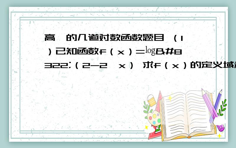 高一的几道对数函数题目 （1）已知函数f（x）=㏒₂（2-2^x） 求f（x）的定义域和值域 2^x 代表2的x次已知元素“碳14”每经过5730年其质量就变成原来的一半,现有一文物.测得其中“碳14“的