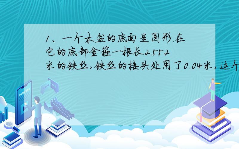 1、一个木盆的底面是圆形.在它的底部金箍一根长2.552米的铁丝,铁丝的接头处用了0.04米,这个木盆的底面直径多少米?