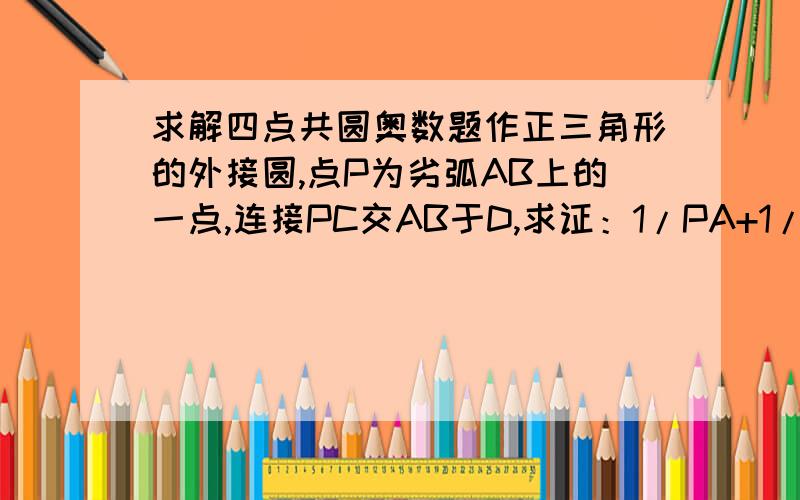 求解四点共圆奥数题作正三角形的外接圆,点P为劣弧AB上的一点,连接PC交AB于D,求证：1/PA+1/PB=1/PD.急~~~~~~~~~~要过程!有个提示：先证三角形ADP相似于三角形PBC~