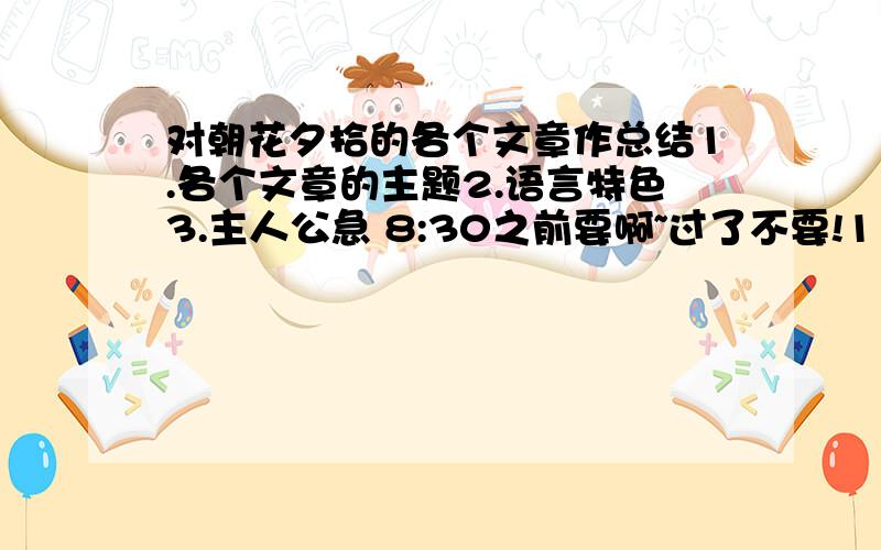 对朝花夕拾的各个文章作总结1.各个文章的主题2.语言特色3.主人公急 8:30之前要啊~过了不要!111