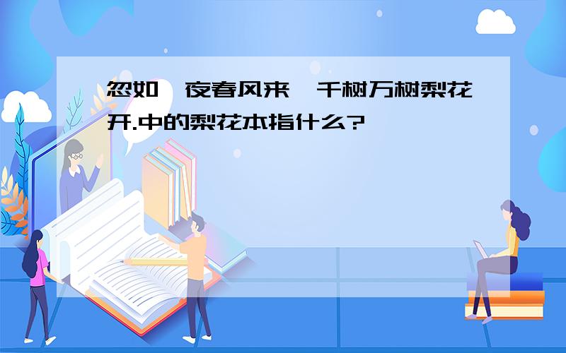 忽如一夜春风来,千树万树梨花开.中的梨花本指什么?