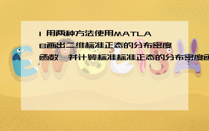 1 用两种方法使用MATLAB画出二维标准正态的分布密度函数,并计算标准标准正态的分布密度函数在的值.2 用MATLAB语言编写投均匀硬币事件的频率稳定与概率的程序.