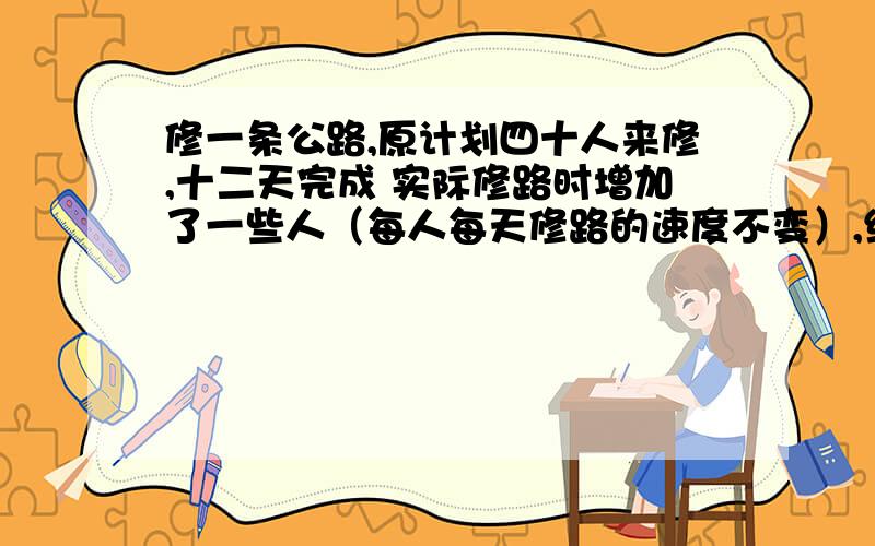 修一条公路,原计划四十人来修,十二天完成 实际修路时增加了一些人（每人每天修路的速度不变）,结果比计划提前两天完成.你知道增加了多少人吗?（用比例知识解答）