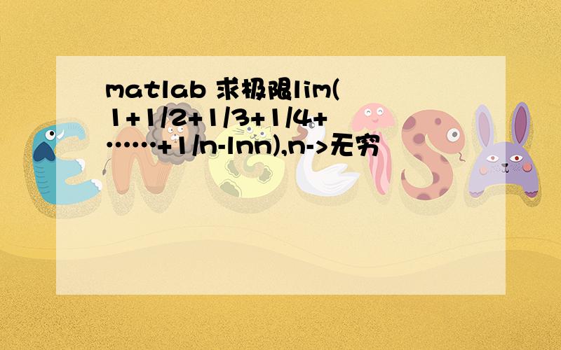 matlab 求极限lim(1+1/2+1/3+1/4+……+1/n-lnn),n->无穷