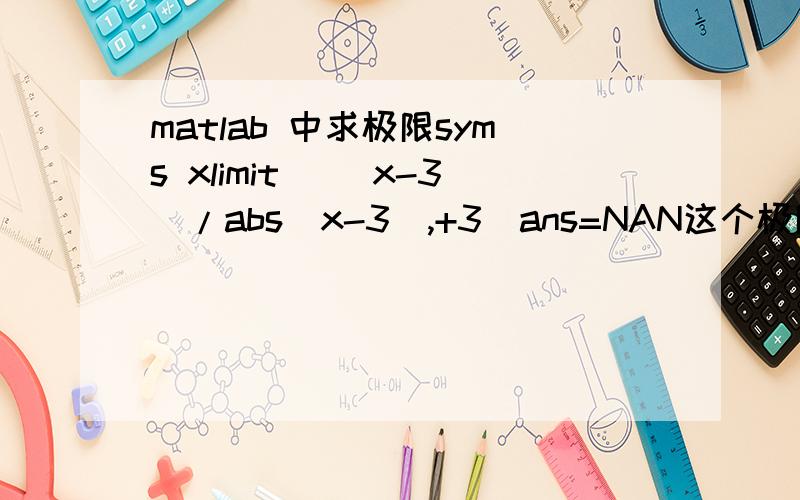 matlab 中求极限syms xlimit ((x-3)/abs(x-3),+3)ans=NAN这个极限明明存在是1啊,但是为什么却显示NAN,求指教!