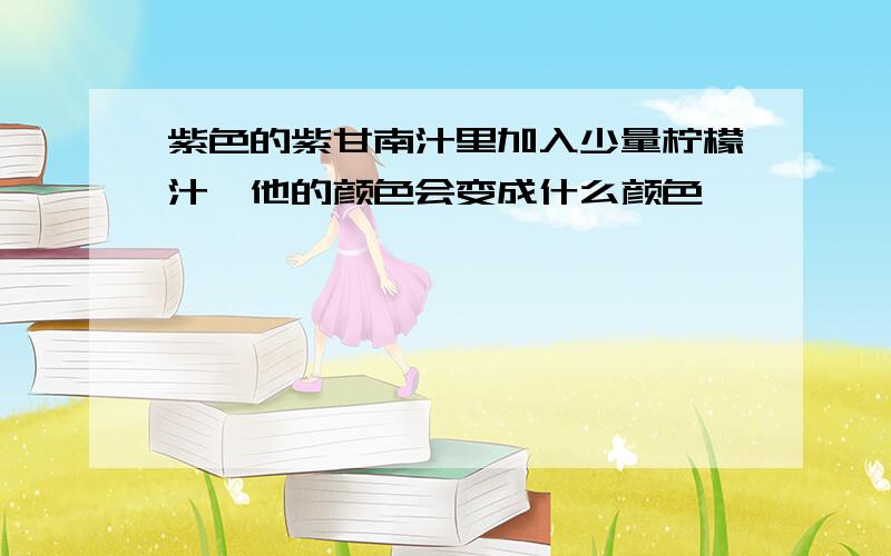 紫色的紫甘南汁里加入少量柠檬汁,他的颜色会变成什么颜色