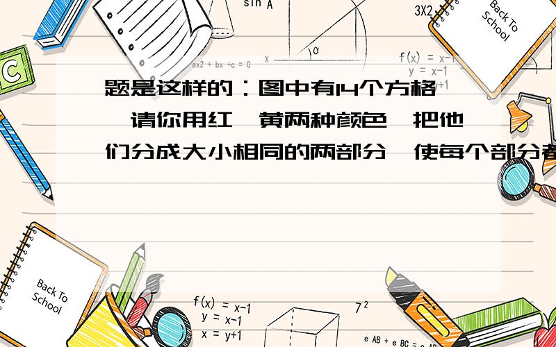 题是这样的：图中有14个方格,请你用红、黄两种颜色,把他们分成大小相同的两部分,使每个部分都有“多彩的知识世界”7个字多 彩彩 知 多 世 识 的 的 界 知 界 识 世