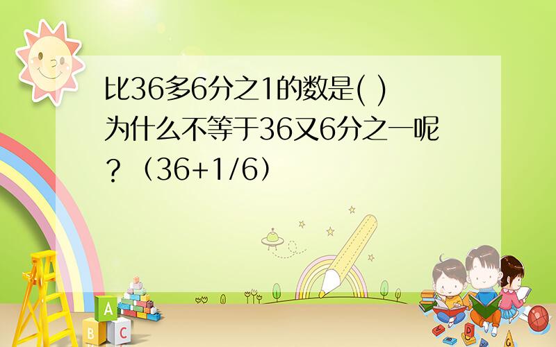 比36多6分之1的数是( )为什么不等于36又6分之一呢？（36+1/6）