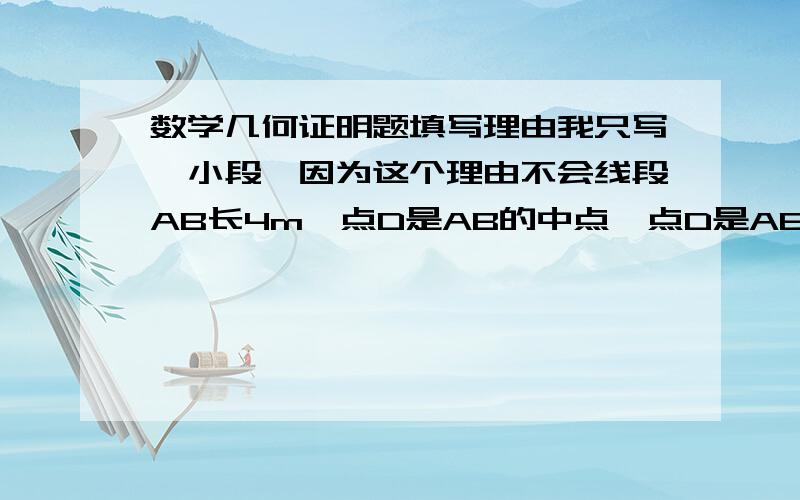 数学几何证明题填写理由我只写一小段,因为这个理由不会线段AB长4m,点D是AB的中点∵点D是AB的中点（已知）∴AD=BD=2m（ ）理由应该是什么