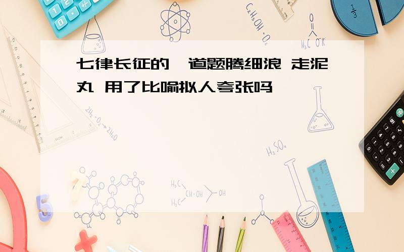 七律长征的一道题腾细浪 走泥丸 用了比喻拟人夸张吗