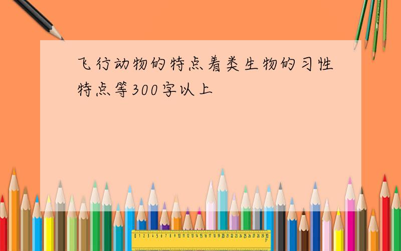 飞行动物的特点着类生物的习性特点等300字以上