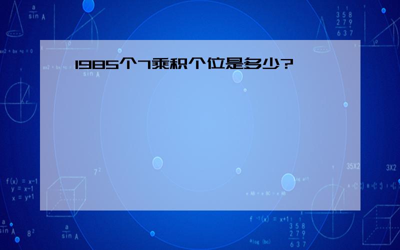 1985个7乘积个位是多少?