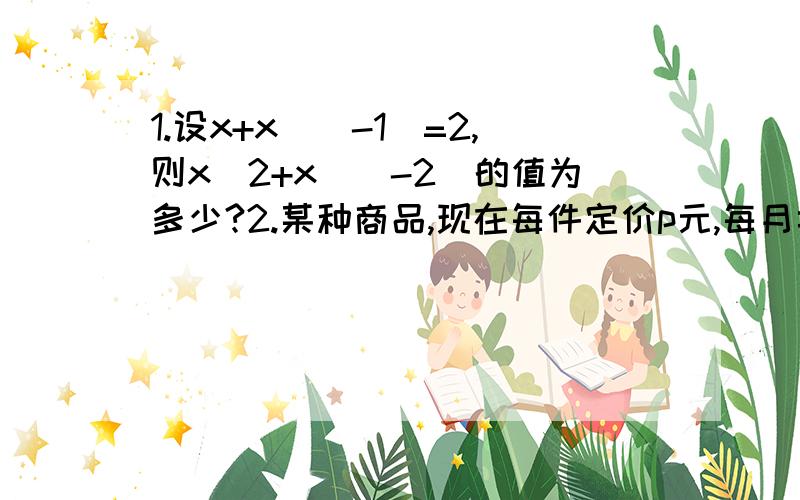 1.设x+x^(-1)=2,则x^2+x^(-2)的值为多少?2.某种商品,现在每件定价p元,每月卖n件.据市场调查显示,定价每上涨x成,卖出的数量将会减少y成,如果涨价后的销售总金额是现在的1.2倍,则用x来表示y的函数